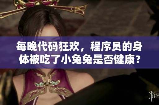 每晚代碼狂歡,程序員的身體被吃了小兔兔是否健康? 每晚代碼狂歡,程序員的身體被吃了小兔兔是否健康?