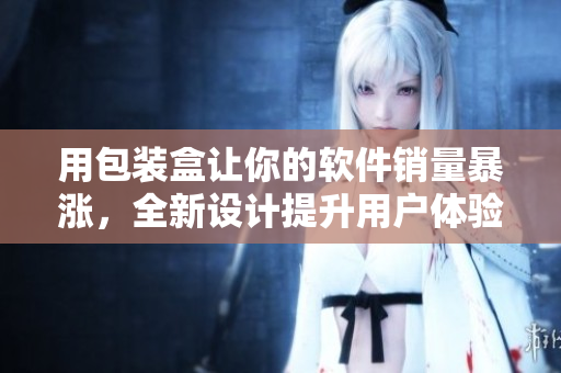 用包裝盒讓你的軟件銷量暴漲,全新設計提升用戶體驗! 用包裝盒讓你的軟件銷量暴漲,全新設計提升用戶體驗!