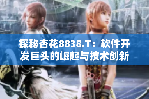 探秘杏花8838.T:軟件開發巨頭的崛起與技術創新 探秘杏花8838.T:軟件開發巨頭的崛起與技術創新