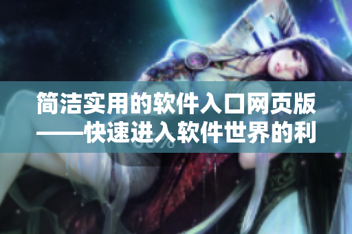 簡潔實用的軟件入口網(wǎng)頁版——快速進(jìn)入軟件世界的利器! 簡潔實用的軟件入口網(wǎng)頁版——快速進(jìn)入軟件世界的利器!