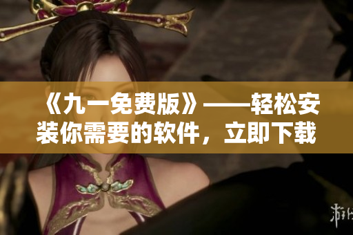 《九一免費版》——輕松安裝你需要的軟件，立即下載！
