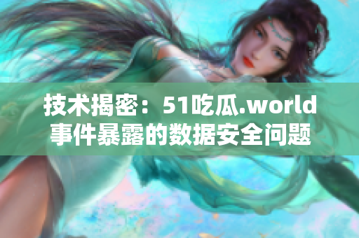 技術揭密：51吃瓜.world事件暴露的數據安全問題