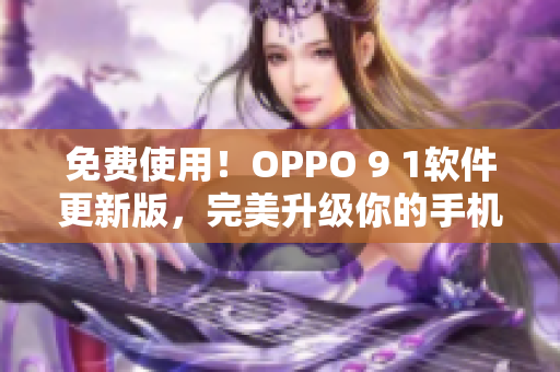 免費使用!OPPO 9 1軟件更新版,完美升級你的手機體驗 免費使用!OPPO 9 1軟件更新版,完美升級你的手機體驗