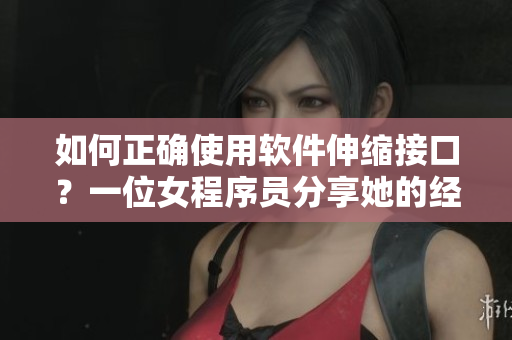 如何正確使用軟件伸縮接口？一位女程序員分享她的經(jīng)驗(yàn)