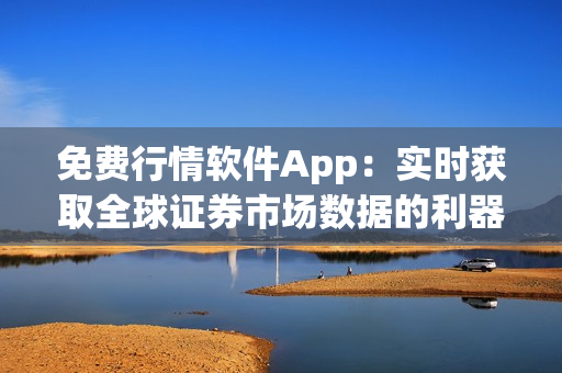 免費行情軟件App:實時獲取全球證券市場數據的利器! 免費行情軟件App:實時獲取全球證券市場數據的利器!