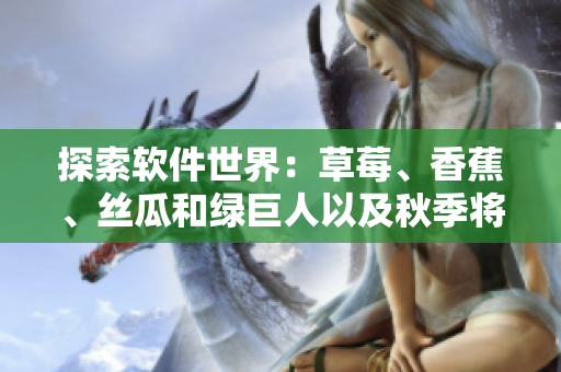 探索軟件世界:草莓、香蕉、絲瓜和綠巨人以及秋季將如何影響程序員? 探索軟件世界:草莓、香蕉、絲瓜和綠巨人以及秋季將如何影響程序員?
