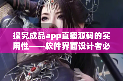 探究成品app直播源碼的實用性——軟件界面設計者必讀! 探究成品app直播源碼的實用性——軟件界面設計者必讀!