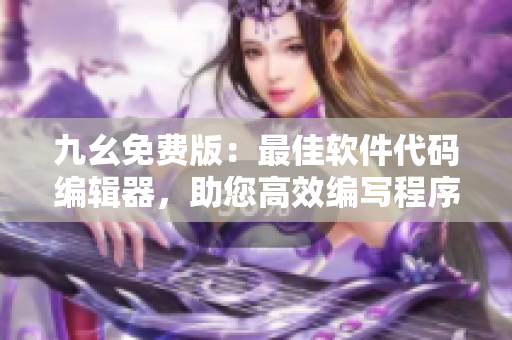 九幺免費(fèi)版：最佳軟件代碼編輯器，助您高效編寫(xiě)程序