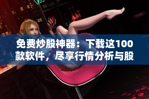 免費炒股神器:下載這100款軟件,盡享行情分析與股市資訊! 免費炒股神器:下載這100款軟件,盡享行情分析與股市資訊!