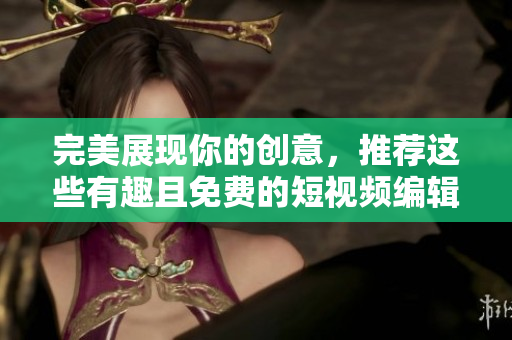 完美展現(xiàn)你的創(chuàng)意，推薦這些有趣且免費(fèi)的短視頻編輯軟件！