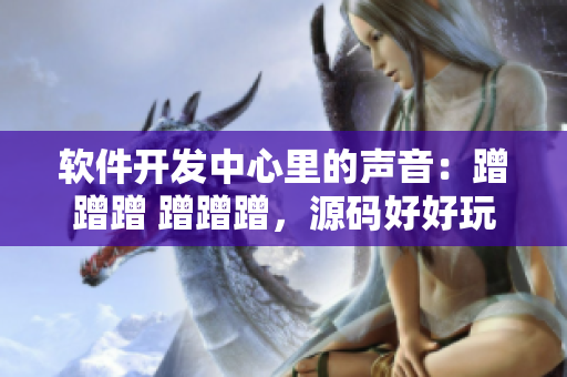 軟件開發(fā)中心里的聲音：蹭蹭蹭 蹭蹭蹭，源碼好好玩！