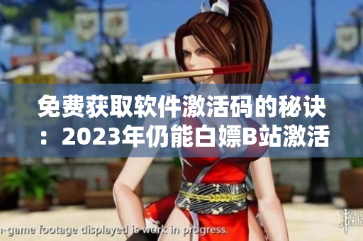 免費獲取軟件激活碼的秘訣:2023年仍能白嫖B站激活碼 免費獲取軟件激活碼的秘訣:2023年仍能白嫖B站激活碼