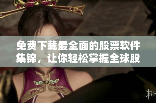 免費下載最全面的股票軟件集錦,讓你輕松掌握全球股市動態! 免費下載最全面的股票軟件集錦,讓你輕松掌握全球股市動態!