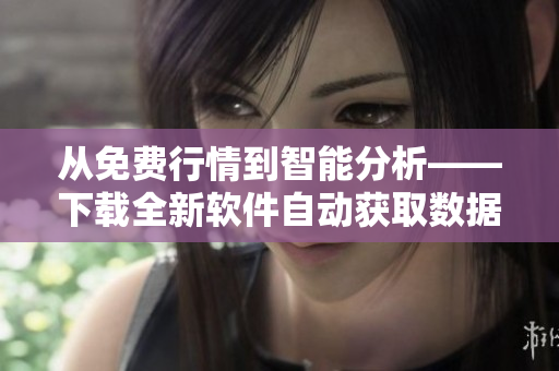 從免費行情到智能分析——下載全新軟件自動獲取數據! 從免費行情到智能分析——下載全新軟件自動獲取數據!
