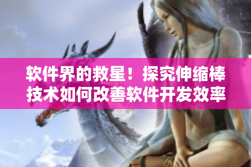 軟件界的救星!探究伸縮棒技術如何改善軟件開發效率 軟件界的救星!探究伸縮棒技術如何改善軟件開發效率