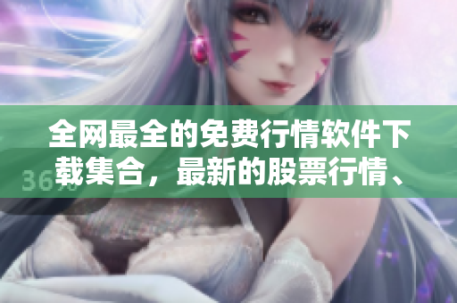 全網最全的免費行情軟件下載集合,最新的股票行情、財經資訊一網打盡! 全網最全的免費行情軟件下載集合,最新的股票行情、財經資訊一網打盡!