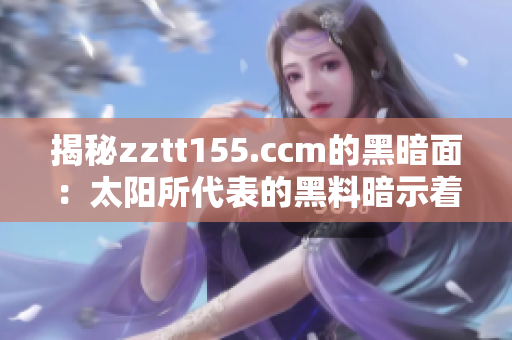 揭秘zztt155.ccm的黑暗面:太陽所代表的黑料暗示著什么? 揭秘zztt155.ccm的黑暗面:太陽所代表的黑料暗示著什么?