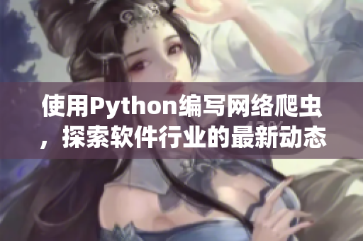 使用Python編寫網絡爬蟲,探索軟件行業的最新動態 使用Python編寫網絡爬蟲,探索軟件行業的最新動態