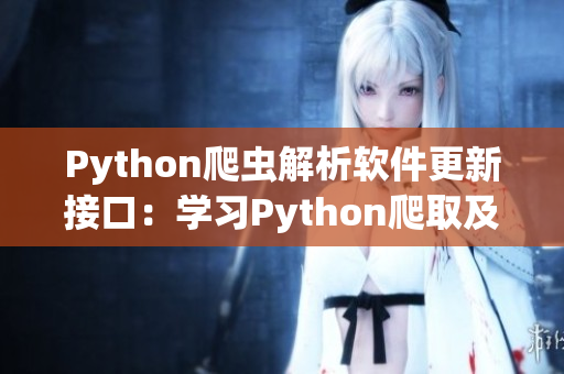 Python爬蟲解析軟件更新接口:學習Python爬取及時準確的軟件信息 Python爬蟲解析軟件更新接口:學習Python爬取及時準確的軟件信息