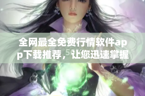 全網(wǎng)最全免費行情軟件app下載推薦,讓您迅速掌握投資最新動態(tài)! 全網(wǎng)最全免費行情軟件app下載推薦,讓您迅速掌握投資最新動態(tài)!