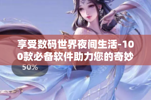 享受數碼世界夜間生活-100款必備軟件助力您的奇妙夜晚 享受數碼世界夜間生活-100款必備軟件助力您的奇妙夜晚