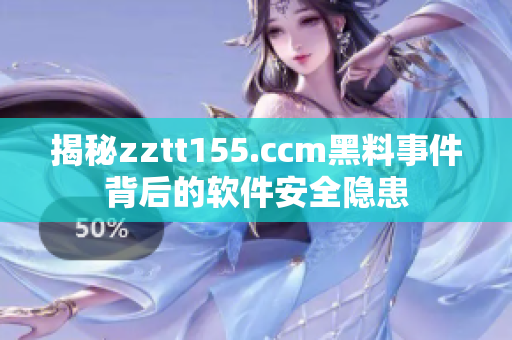 揭秘zztt155.ccm黑料事件背后的軟件安全隱患 揭秘zztt155.ccm黑料事件背后的軟件安全隱患