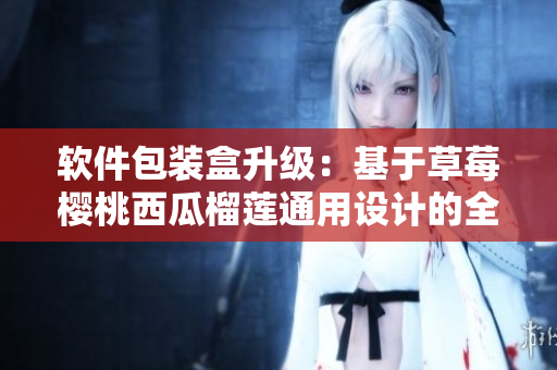 軟件包裝盒升級:基于草莓櫻桃西瓜榴蓮通用設計的全新解決方案 軟件包裝盒升級:基于草莓櫻桃西瓜榴蓮通用設計的全新解決方案