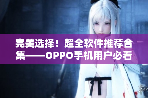 完美選擇！超全軟件推薦合集——OPPO手機用戶必看