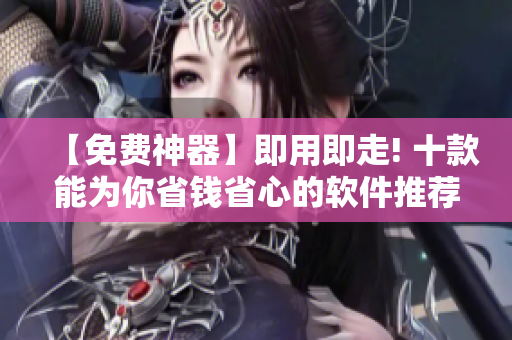 【免費神器】即用即走! 十款能為你省錢省心的軟件推薦! 【免費神器】即用即走! 十款能為你省錢省心的軟件推薦!