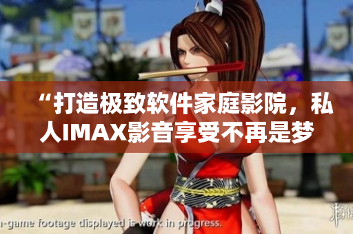 “打造極致軟件家庭影院,私人IMAX影音享受不再是夢想!” “打造極致軟件家庭影院,私人IMAX影音享受不再是夢想!”