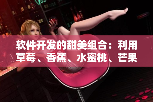 軟件開發(fā)的甜美組合:利用草莓、香蕉、水蜜桃、芒果與甜橙加速開發(fā)進(jìn)程 軟件開發(fā)的甜美組合:利用草莓、香蕉、水蜜桃、芒果與甜橙加速開發(fā)進(jìn)程