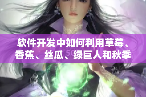 軟件開(kāi)發(fā)中如何利用草莓、香蕉、絲瓜、綠巨人和秋季效應(yīng)來(lái)提高項(xiàng)目成功率 軟件開(kāi)發(fā)中如何利用草莓、香蕉、絲瓜、綠巨人和秋季效應(yīng)來(lái)提高項(xiàng)目成功率