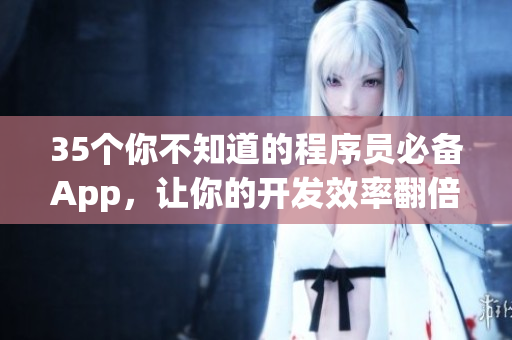 35個你不知道的程序員必備App,讓你的開發效率翻倍! 35個你不知道的程序員必備App,讓你的開發效率翻倍!