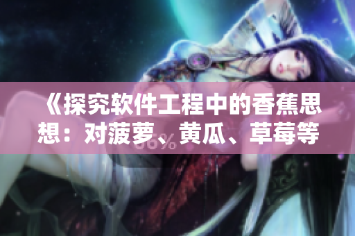 《探究軟件工程中的香蕉思想:對菠蘿、黃瓜、草莓等編程語言的影響》 《探究軟件工程中的香蕉思想:對菠蘿、黃瓜、草莓等編程語言的影響》
