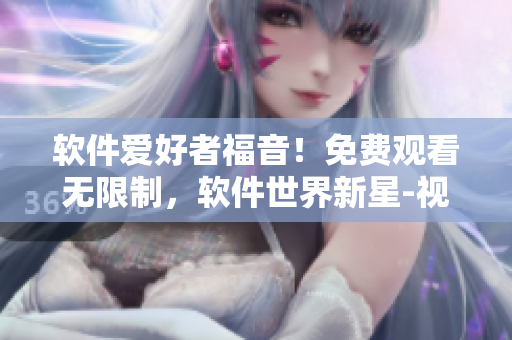 軟件愛好者福音!免費觀看無限制,軟件世界新星-視頻影視大全! 軟件愛好者福音!免費觀看無限制,軟件世界新星-視頻影視大全!