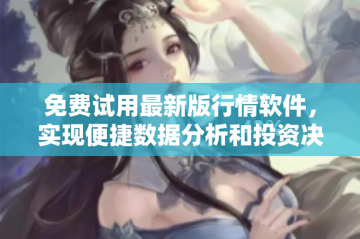 免費試用最新版行情軟件,實現便捷數據分析和投資決策 免費試用最新版行情軟件,實現便捷數據分析和投資決策