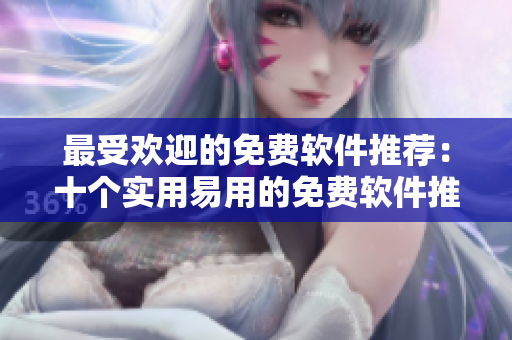 最受歡迎的免費軟件推薦:十個實用易用的免費軟件推薦 最受歡迎的免費軟件推薦:十個實用易用的免費軟件推薦