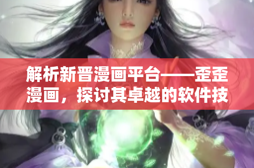 解析新晉漫畫平臺——歪歪漫畫，探討其卓越的軟件技術與創(chuàng)意