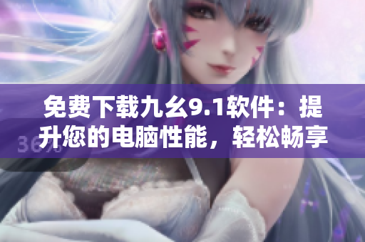 免費下載九幺9.1軟件：提升您的電腦性能，輕松暢享高效工作！