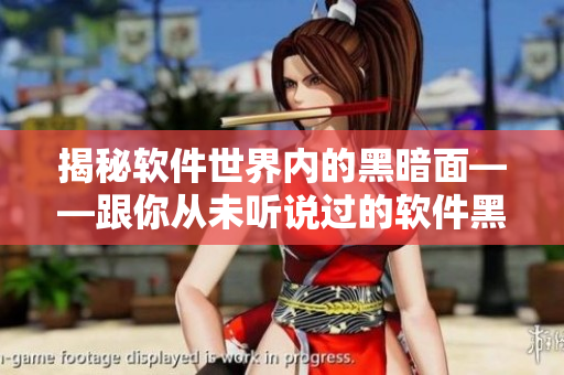 揭秘軟件世界內(nèi)的黑暗面——跟你從未聽說過的軟件黑料 揭秘軟件世界內(nèi)的黑暗面——跟你從未聽說過的軟件黑料