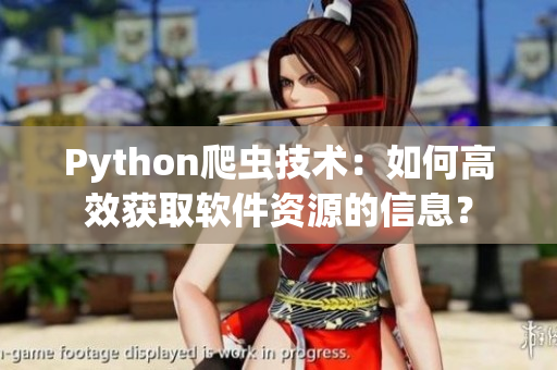 Python爬蟲技術:如何高效獲取軟件資源的信息? Python爬蟲技術:如何高效獲取軟件資源的信息?