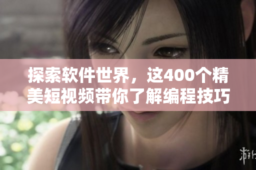 探索軟件世界,這400個精美短視頻帶你了解編程技巧和最新工具 探索軟件世界,這400個精美短視頻帶你了解編程技巧和最新工具
