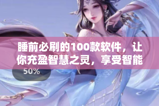 睡前必刷的100款軟件,讓你充盈智慧之靈,享受智能生活 睡前必刷的100款軟件,讓你充盈智慧之靈,享受智能生活