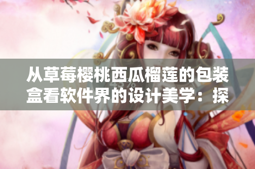 從草莓櫻桃西瓜榴蓮的包裝盒看軟件界的設計美學:探索設計與功能的完美結合 從草莓櫻桃西瓜榴蓮的包裝盒看軟件界的設計美學:探索設計與功能的完美結合
