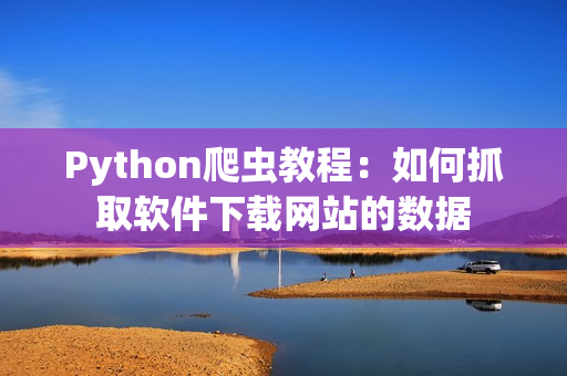 Python爬蟲教程:如何抓取軟件下載網(wǎng)站的數(shù)據(jù) Python爬蟲教程:如何抓取軟件下載網(wǎng)站的數(shù)據(jù)