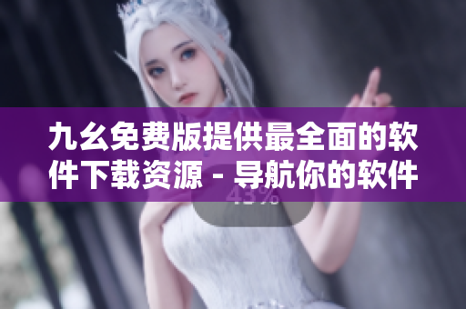 九幺免費(fèi)版提供最全面的軟件下載資源 - 導(dǎo)航你的軟件世界