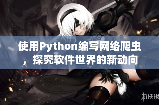 使用Python編寫網絡爬蟲,探究軟件世界的新動向 使用Python編寫網絡爬蟲,探究軟件世界的新動向