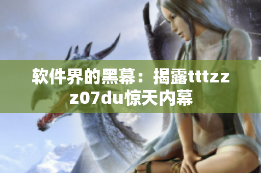 軟件界的黑幕:揭露tttzzz07du驚天內幕 軟件界的黑幕:揭露tttzzz07du驚天內幕