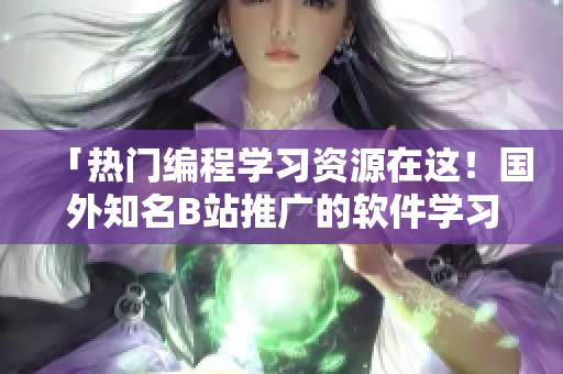 「熱門編程學習資源在這!國外知名B站推廣的軟件學習網(wǎng)站」 「熱門編程學習資源在這!國外知名B站推廣的軟件學習網(wǎng)站」