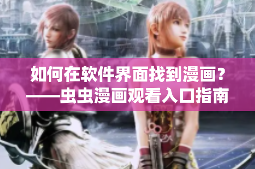 如何在軟件界面找到漫畫?——蟲蟲漫畫觀看入口指南 如何在軟件界面找到漫畫?——蟲蟲漫畫觀看入口指南
